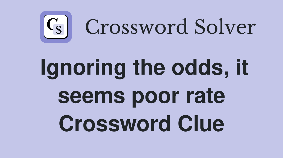 Ignoring the odds, it seems poor rate Crossword Clue