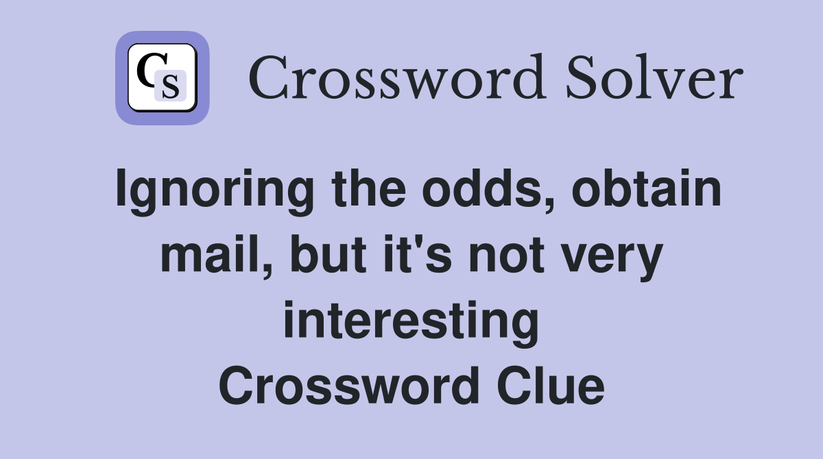 Ignoring the odds, obtain mail, but it's not very interesting Crossword Clue