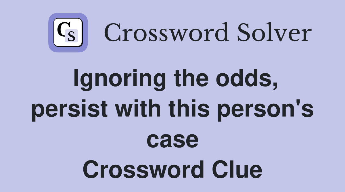 Ignoring the odds, persist with this person's case Crossword Clue