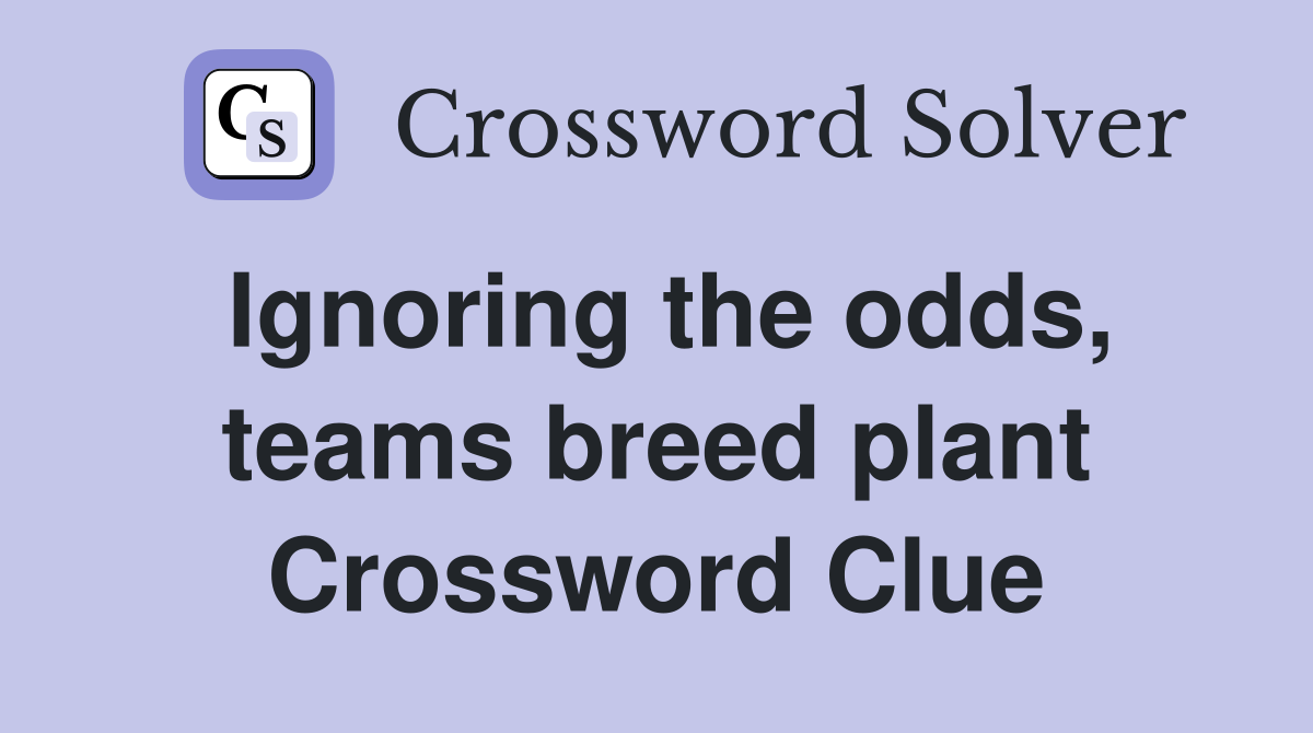 Ignoring the odds, teams breed plant Crossword Clue