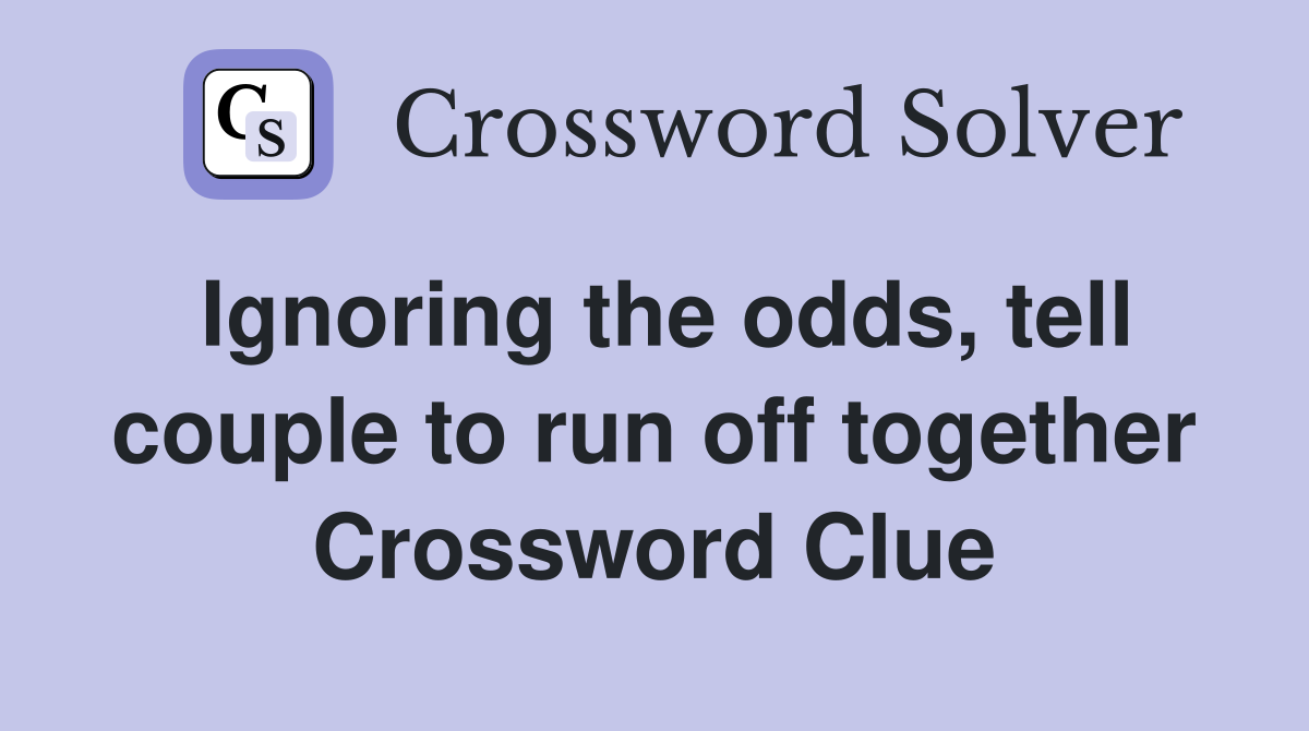 Ignoring the odds, tell couple to run off together Crossword Clue
