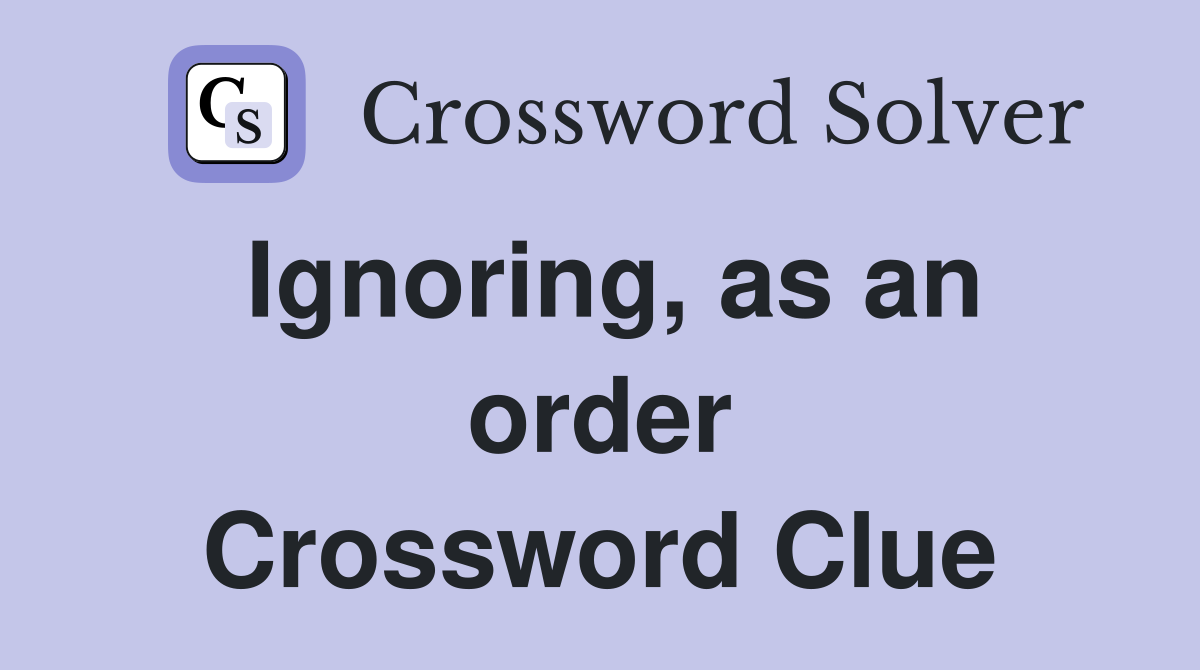 Ignoring, as an order Crossword Clue