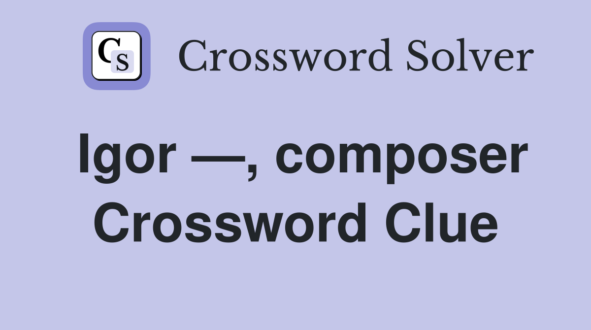 Igor —, composer Crossword Clue