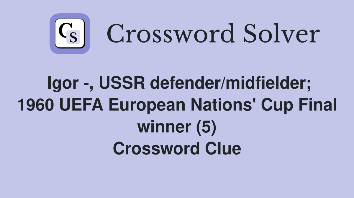 Igor -, USSR defender/midfielder; 1960 UEFA European Nations' Cup Final winner (5) Crossword Clue