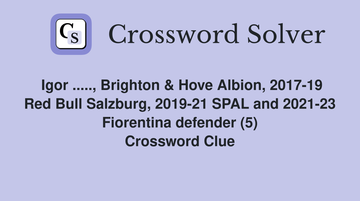 Igor ....., Brighton & Hove Albion, 2017-19 Red Bull Salzburg, 2019-21 SPAL and 2021-23 Fiorentina defender (5) Crossword Clue