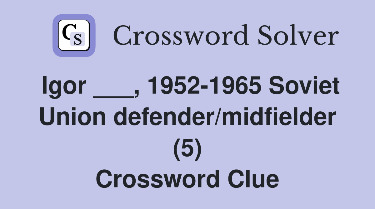 Igor ___, 1952-1965 Soviet Union defender/midfielder (5) Crossword Clue