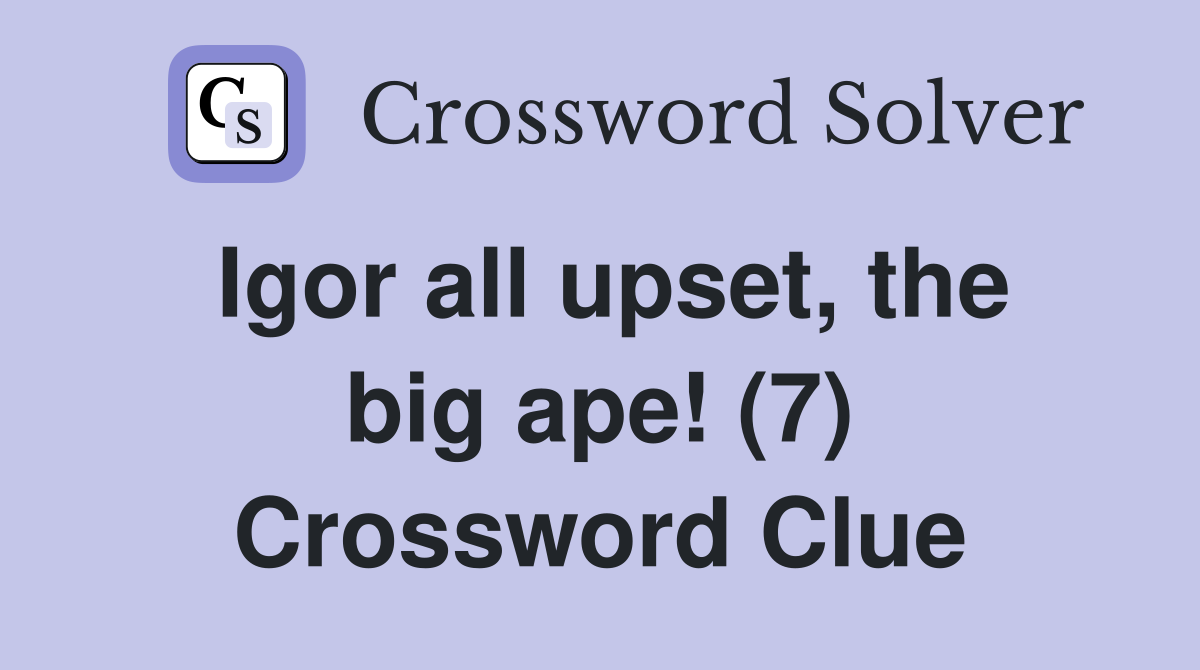 Igor all upset, the big ape! (7) Crossword Clue