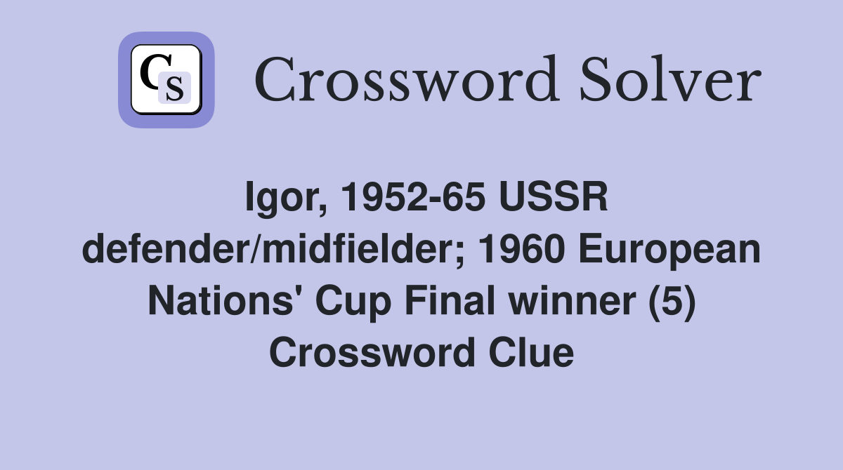 Igor, 1952-65 USSR defender/midfielder; 1960 European Nations' Cup Final winner (5) Crossword Clue