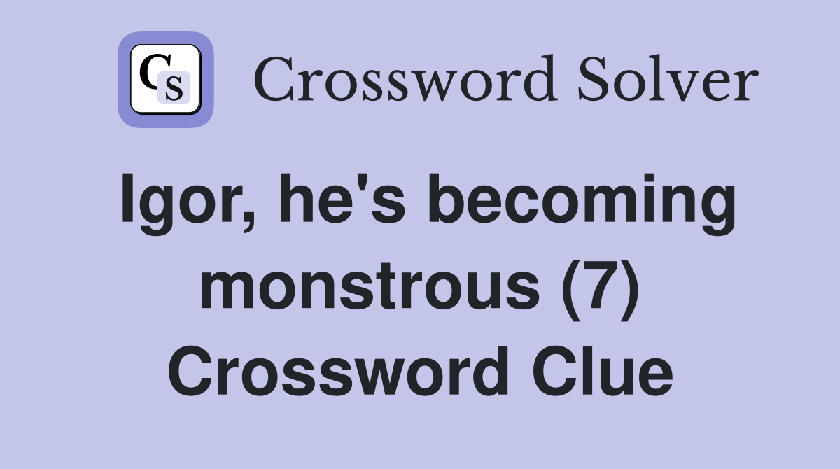 Igor, he's becoming monstrous (7) Crossword Clue
