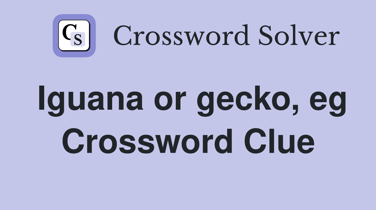 Iguana or gecko, eg Crossword Clue