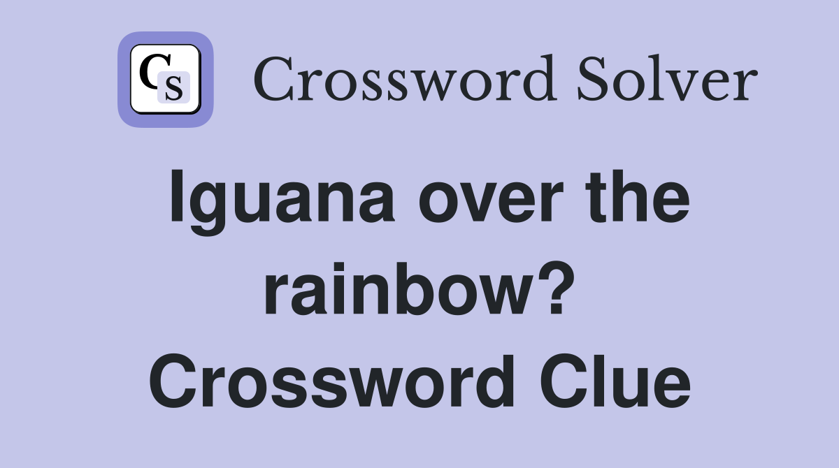 Iguana over the rainbow? Crossword Clue