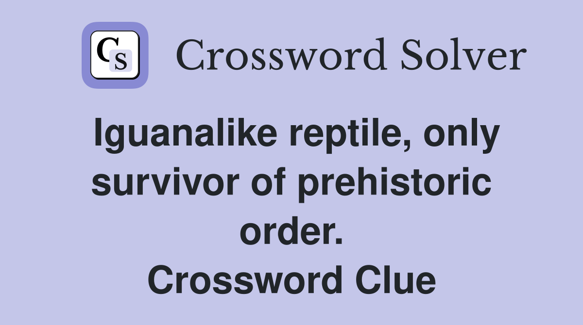 Iguanalike reptile, only survivor of prehistoric order. Crossword Clue