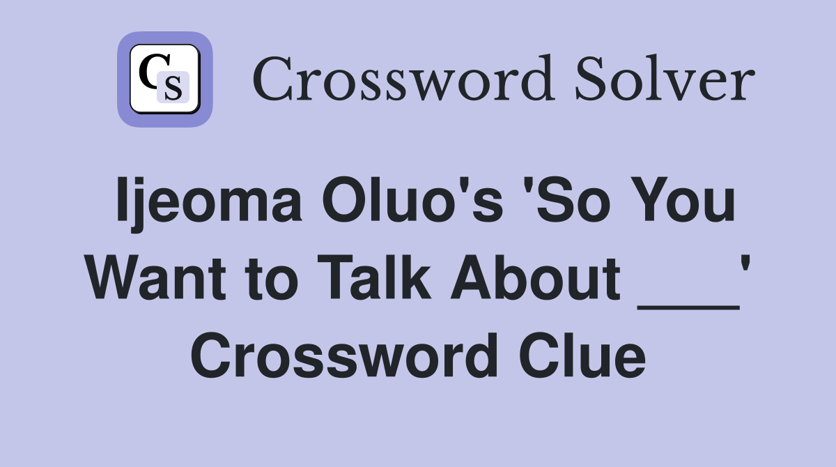 Ijeoma Oluo's 'So You Want to Talk About ___' Crossword Clue