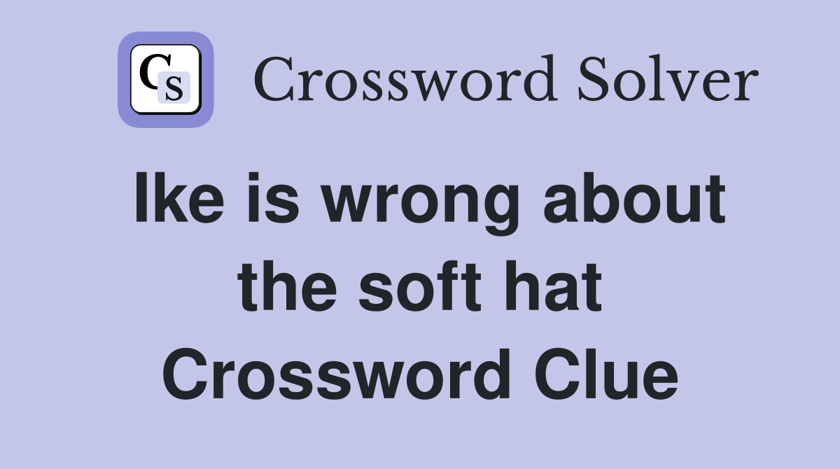 Ike is wrong about the soft hat Crossword Clue