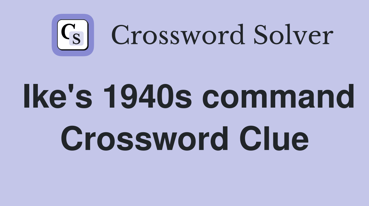 Ike's 1940s command Crossword Clue