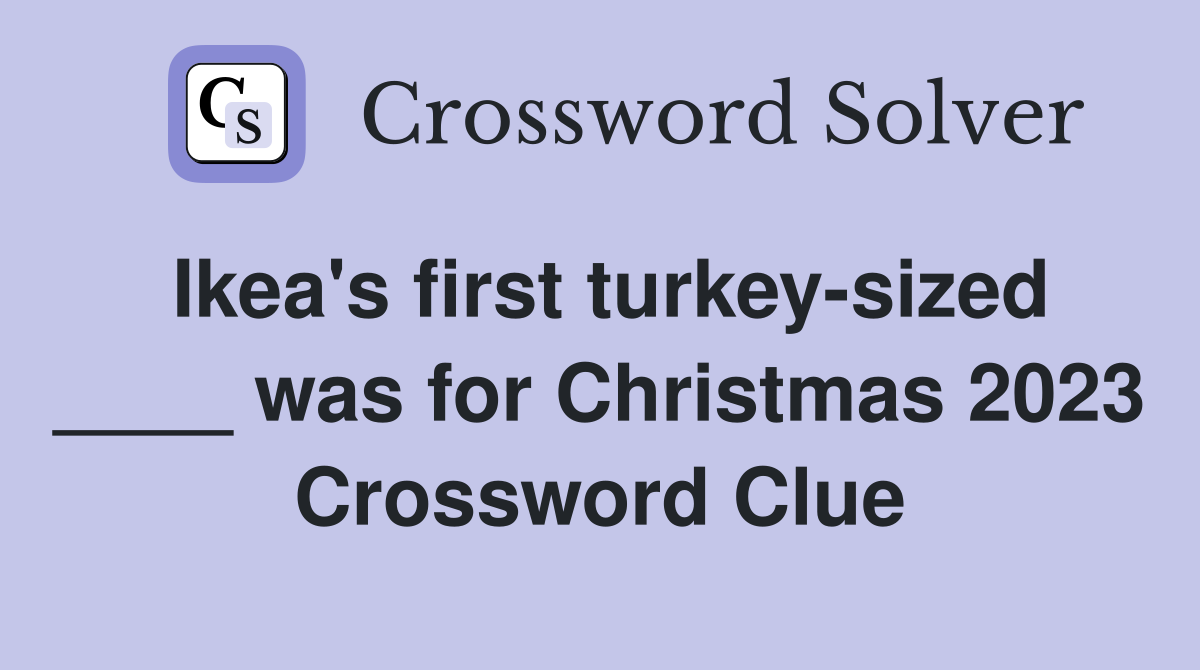 Ikea's first turkey-sized ____ was for Christmas 2023 Crossword Clue