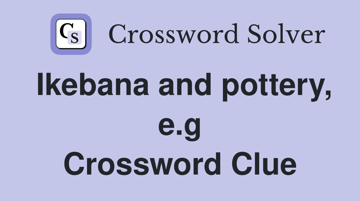 Ikebana and pottery, e.g Crossword Clue