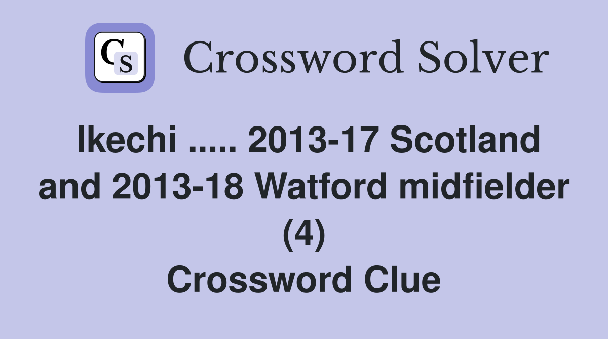Ikechi ..... 2013-17 Scotland and 2013-18 Watford midfielder (4) Crossword Clue