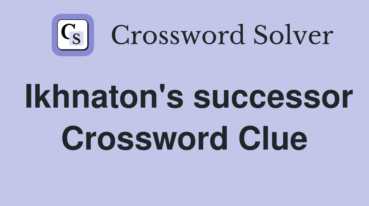 Ikhnaton's successor Crossword Clue