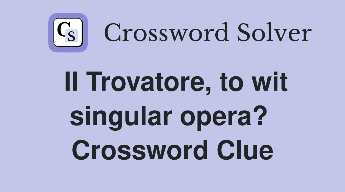 Il Trovatore, to wit singular opera?  Crossword Clue