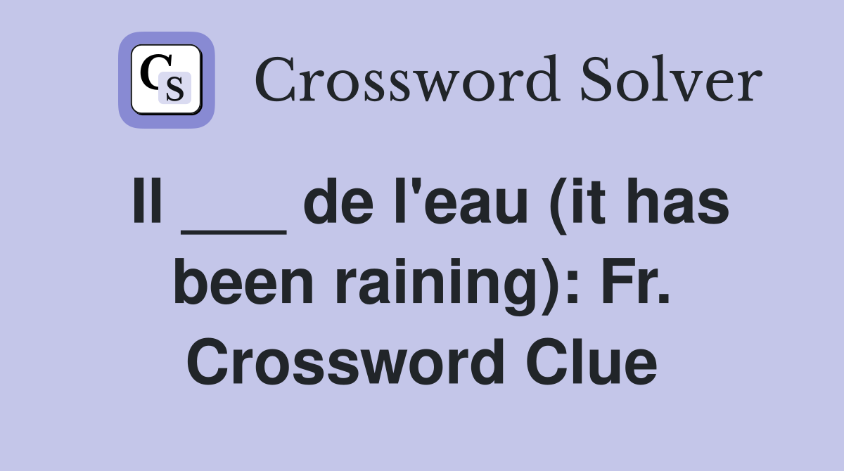 Il ___ de l'eau (it has been raining): Fr. Crossword Clue