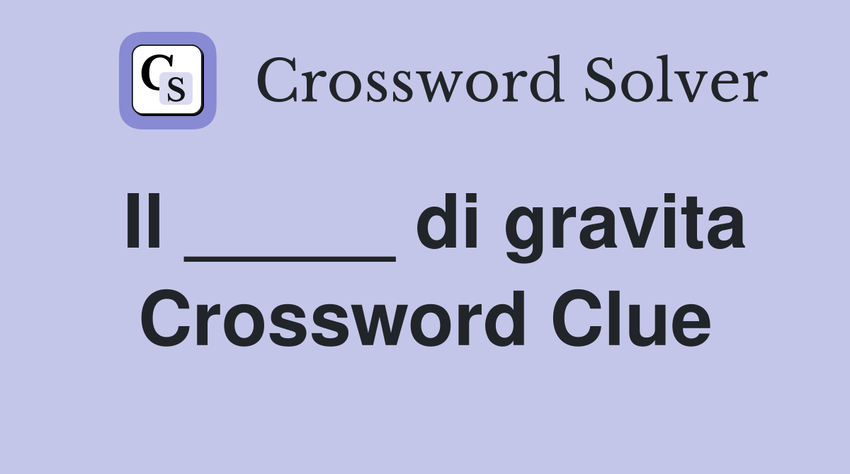 Il _____ di gravita Crossword Clue