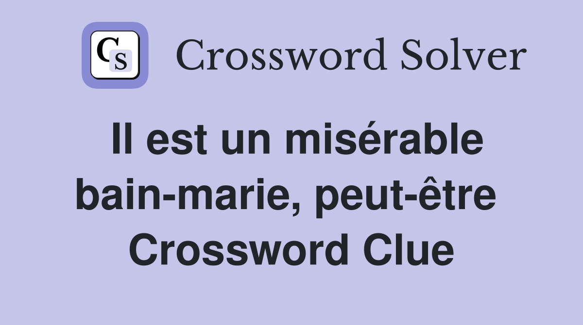 Il est un misérable bain-marie, peut-être  Crossword Clue