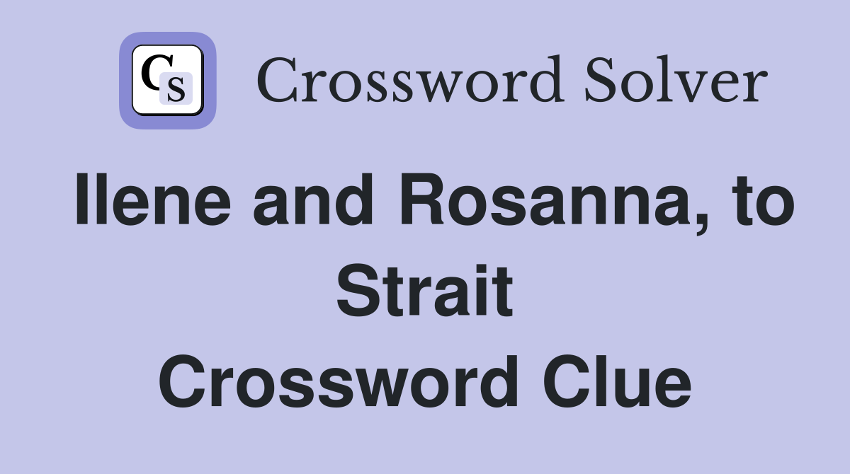 Ilene and Rosanna, to Strait Crossword Clue