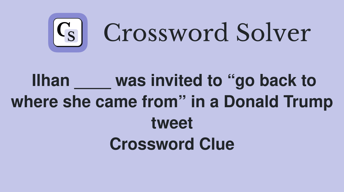 Ilhan ____ was invited to “go back to where she came from” in a Donald Trump tweet Crossword Clue
