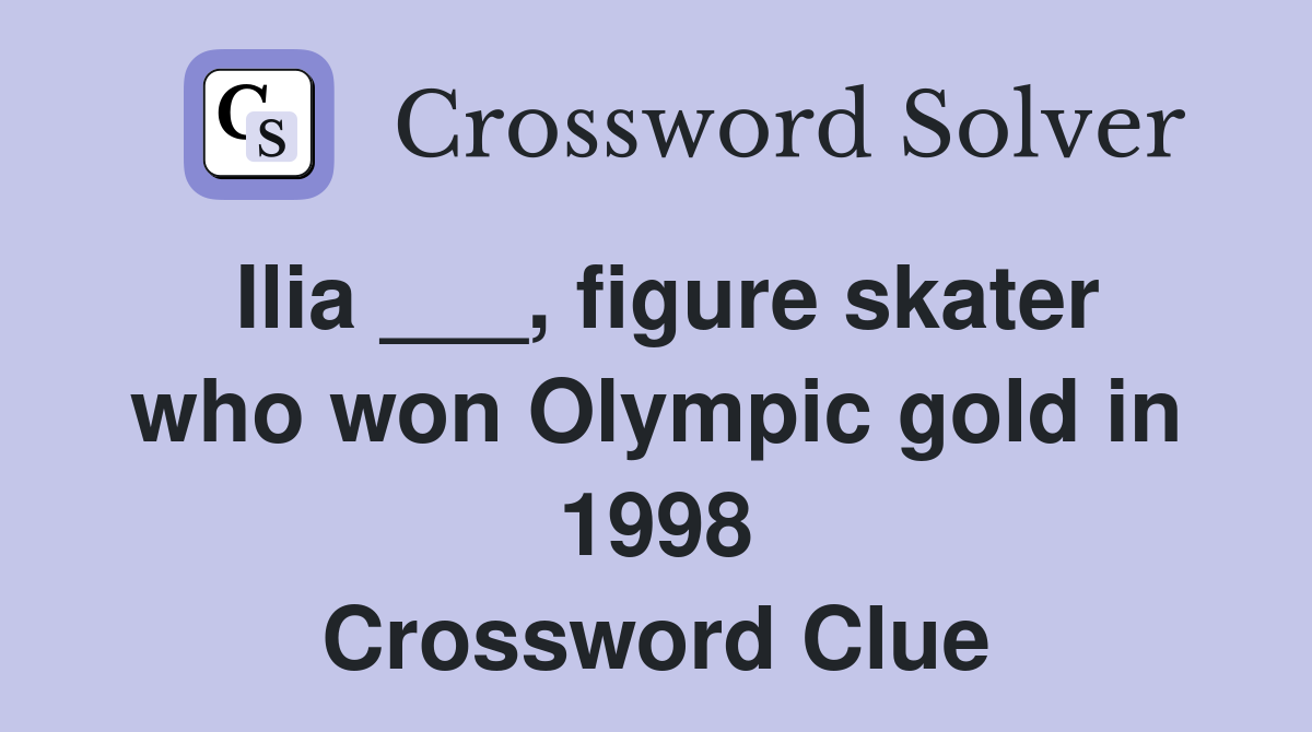 Ilia ___, figure skater who won Olympic gold in 1998 Crossword Clue