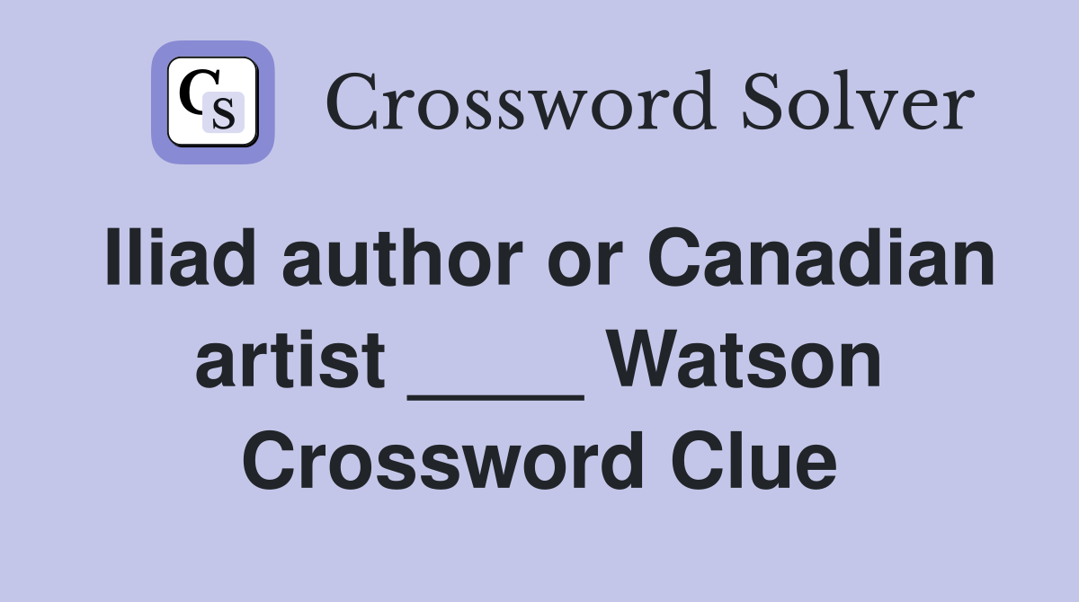 Iliad author or Canadian artist ____ Watson Crossword Clue
