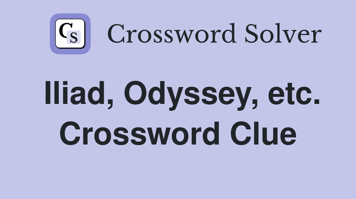 Iliad, Odyssey, etc. Crossword Clue
