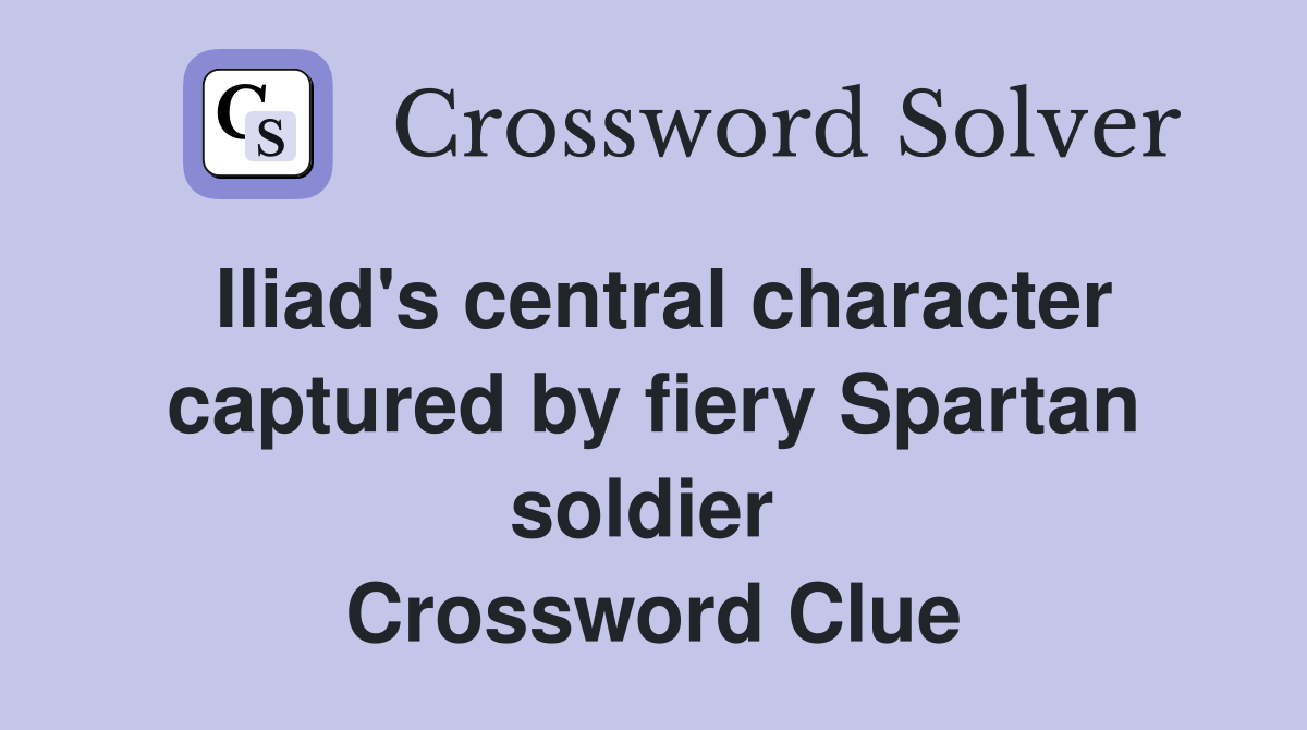 Iliad's central character captured by fiery Spartan soldier  Crossword Clue