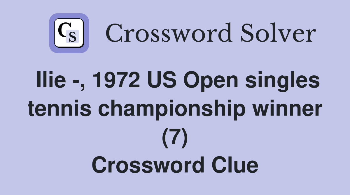 Ilie -, 1972 US Open singles tennis championship winner (7) Crossword Clue