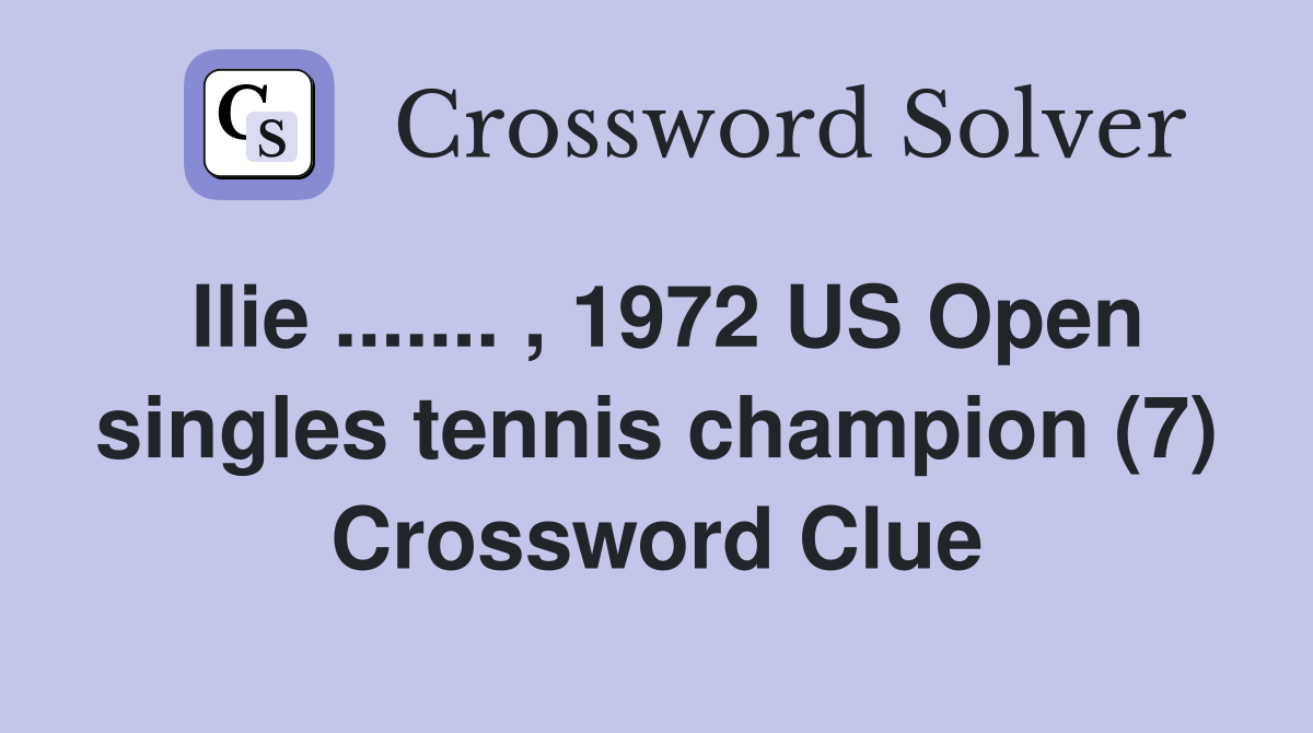 Ilie ....... , 1972 US Open singles tennis champion (7) Crossword Clue