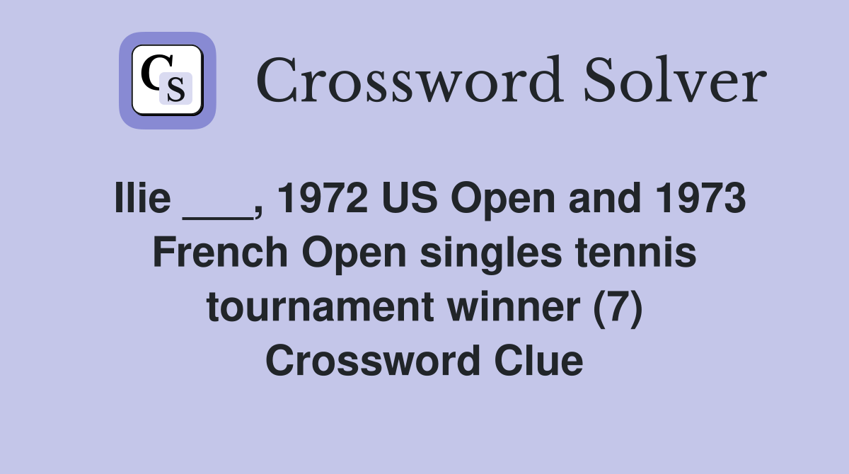 Ilie ___, 1972 US Open and 1973 French Open singles tennis tournament winner (7) Crossword Clue