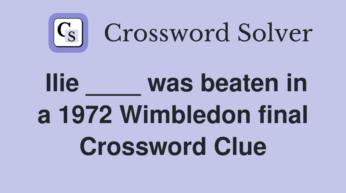 Ilie ____ was beaten in a 1972 Wimbledon final Crossword Clue