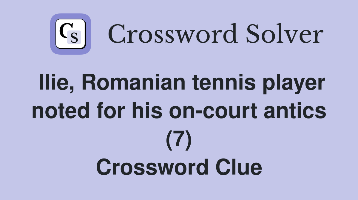 Ilie, Romanian tennis player noted for his on-court antics (7) Crossword Clue