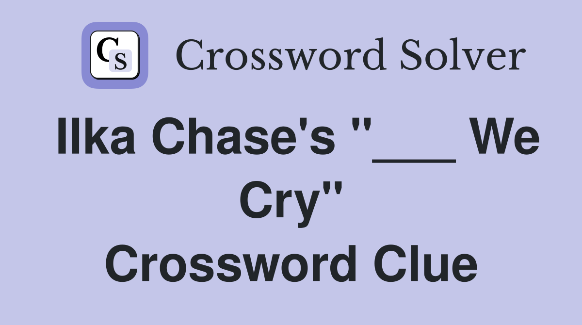 Ilka Chase's "___ We Cry" Crossword Clue
