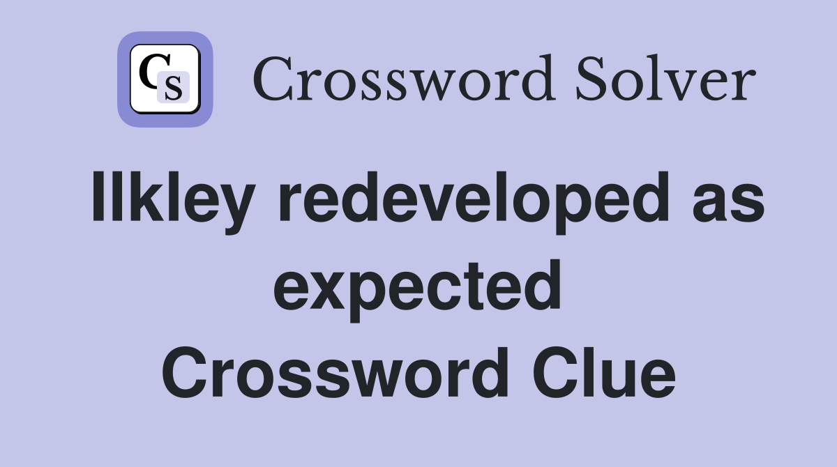 Ilkley redeveloped as expected Crossword Clue