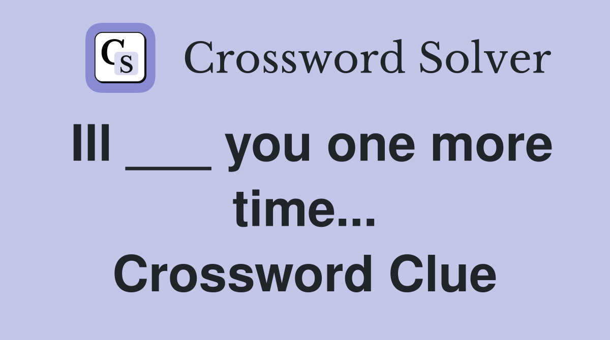 Ill ___ you one more time... Crossword Clue