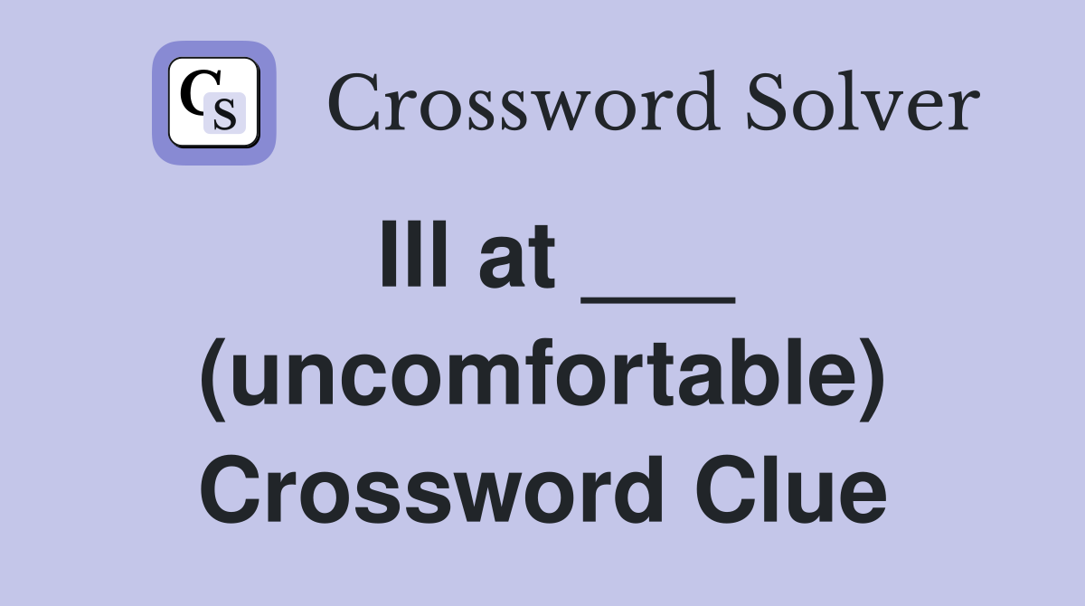 Ill at ___ (uncomfortable) Crossword Clue