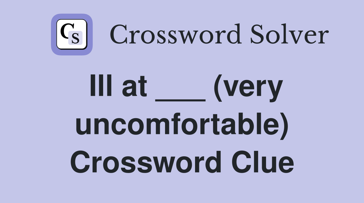 Ill at ___ (very uncomfortable) Crossword Clue