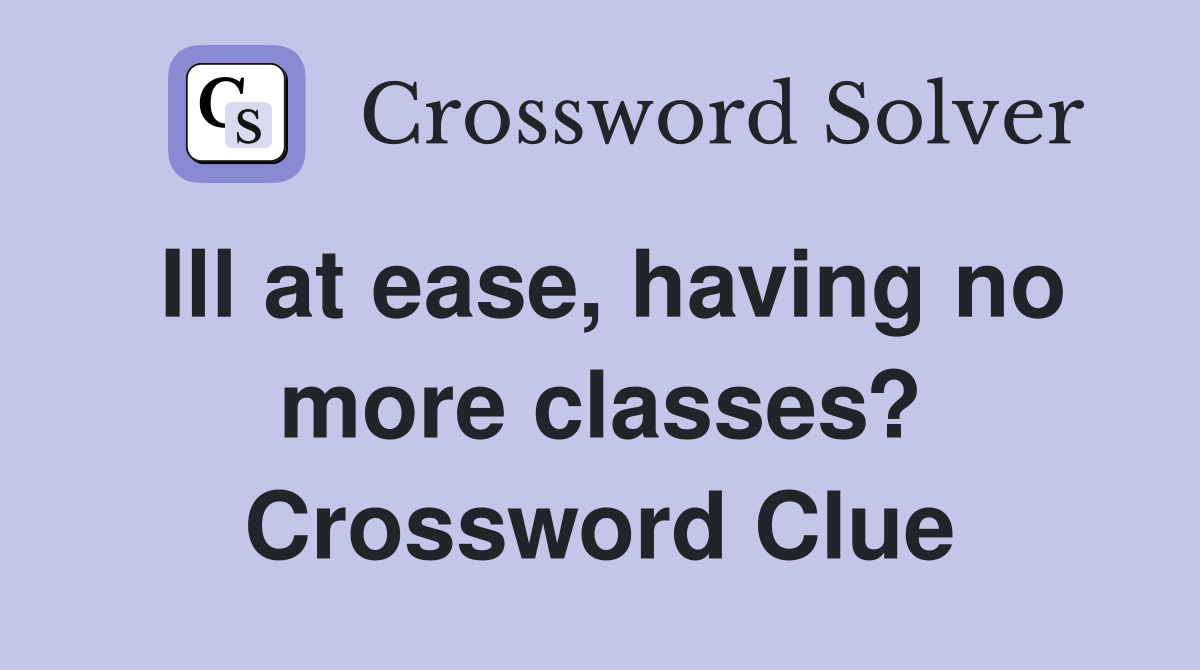 Ill at ease, having no more classes? Crossword Clue