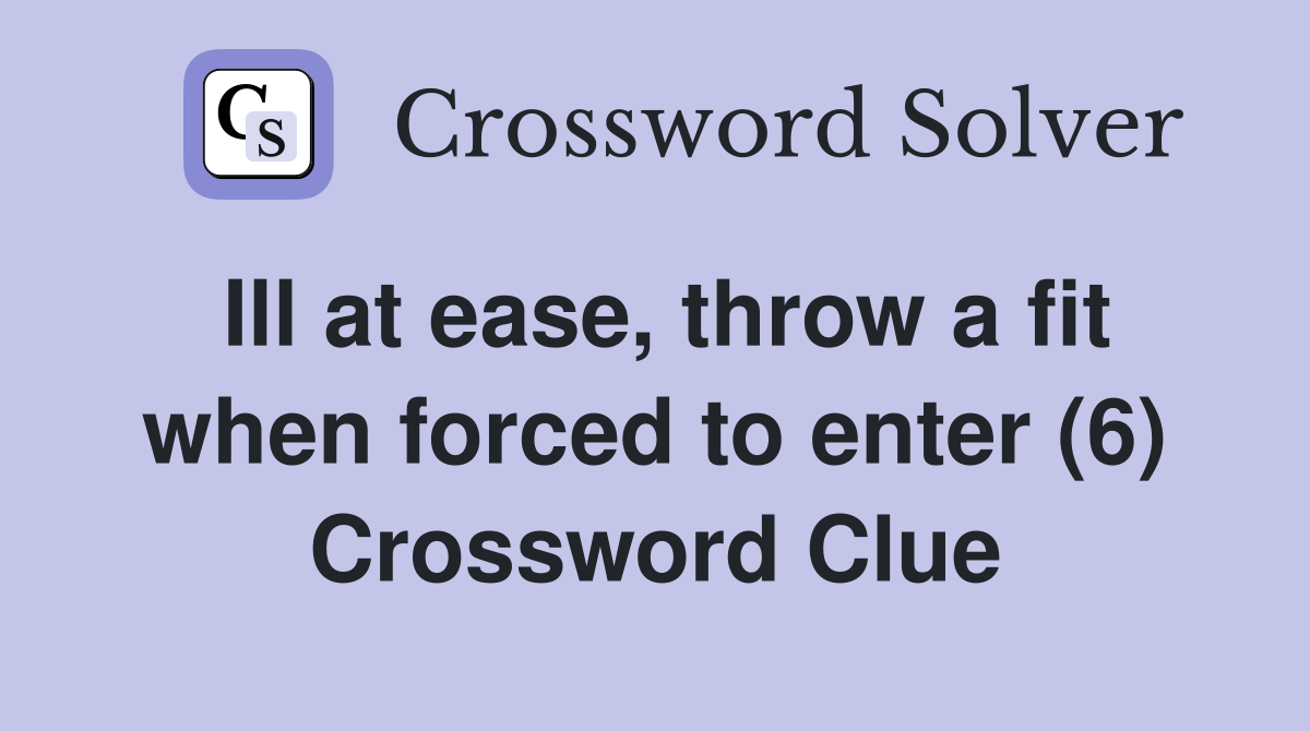 Ill at ease, throw a fit when forced to enter (6) Crossword Clue