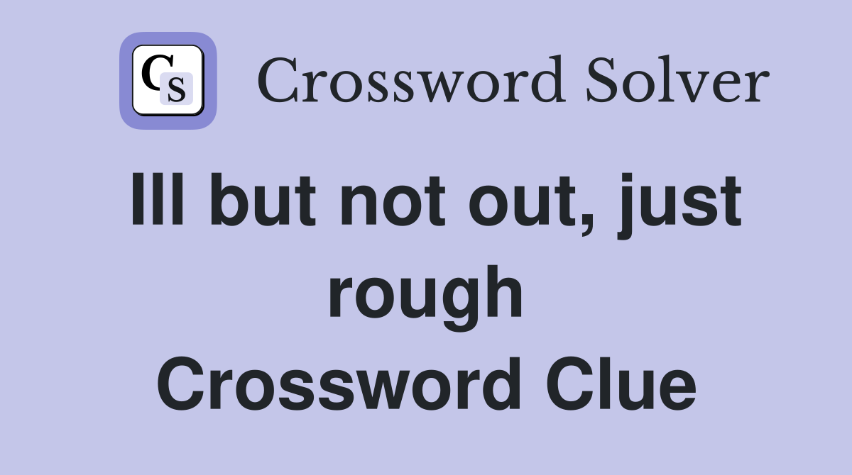 Ill but not out, just rough Crossword Clue