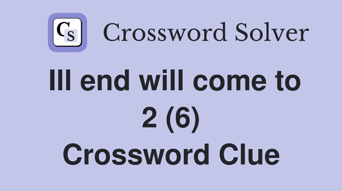 Ill end will come to 2 (6) Crossword Clue