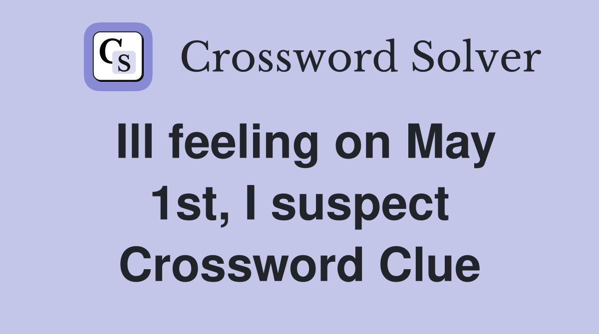Ill feeling on May 1st, I suspect Crossword Clue