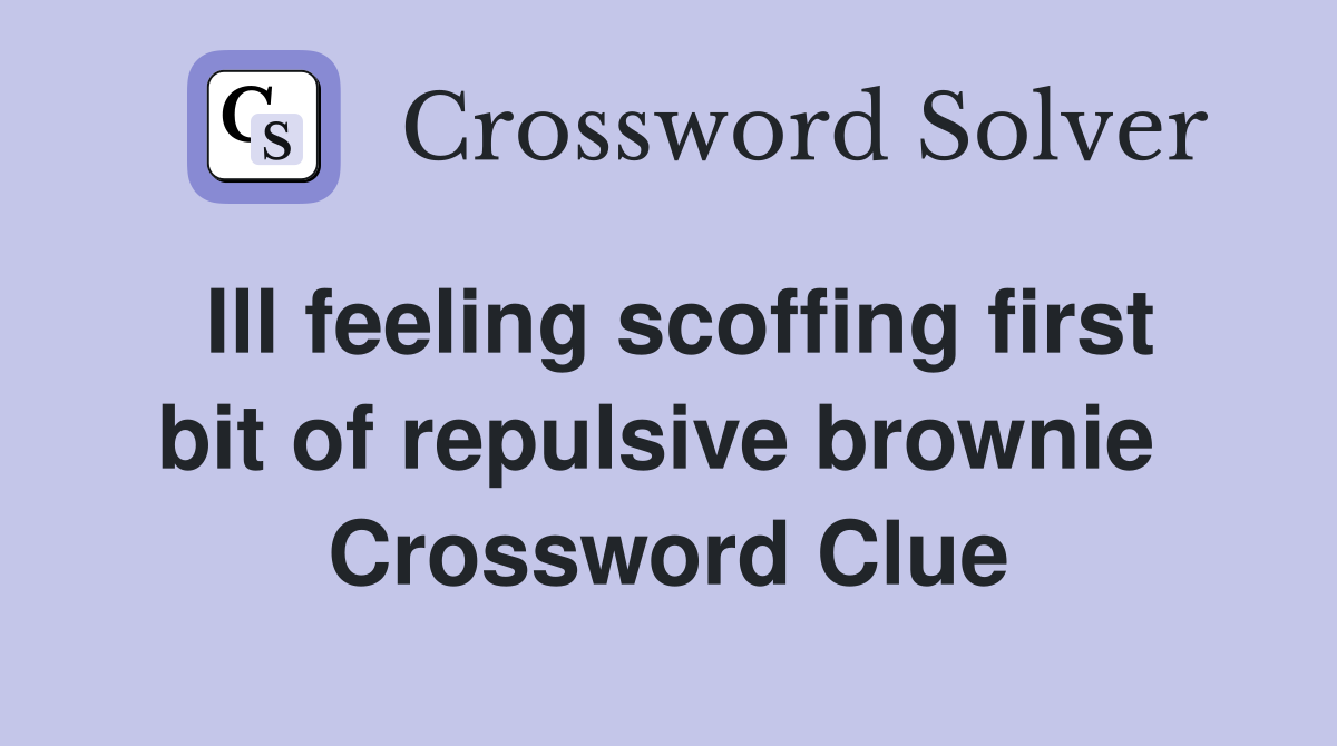 Ill feeling scoffing first bit of repulsive brownie  Crossword Clue
