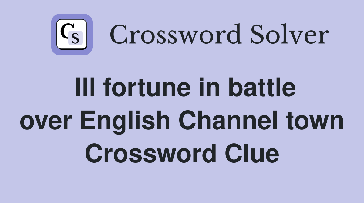 Ill fortune in battle over English Channel town Crossword Clue